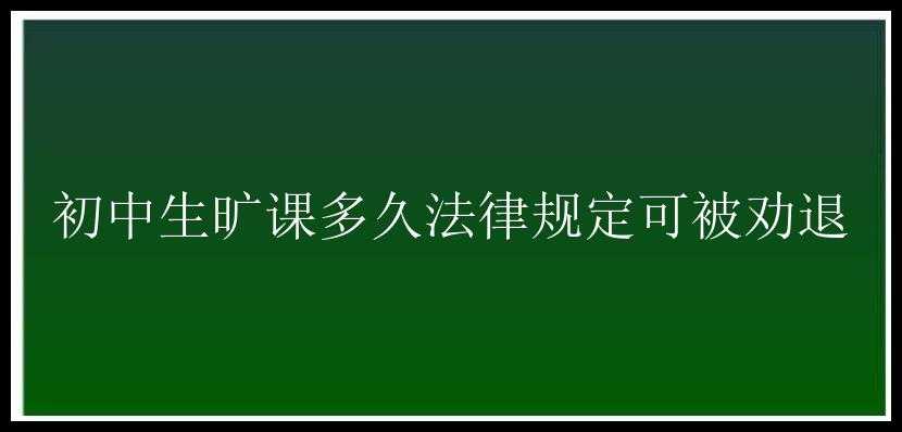 初中生旷课多久法律规定可被劝退