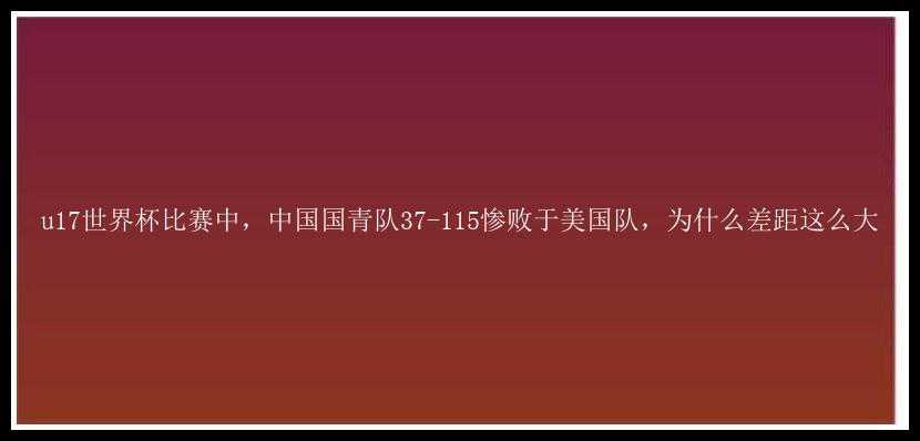 u17世界杯比赛中，中国国青队37-115惨败于美国队，为什么差距这么大