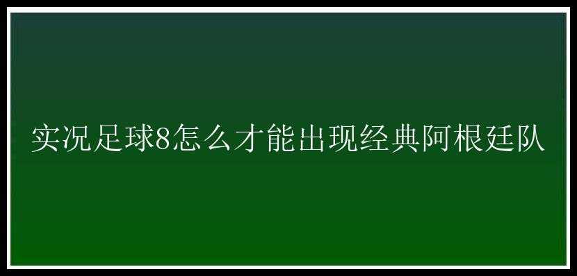 实况足球8怎么才能出现经典阿根廷队