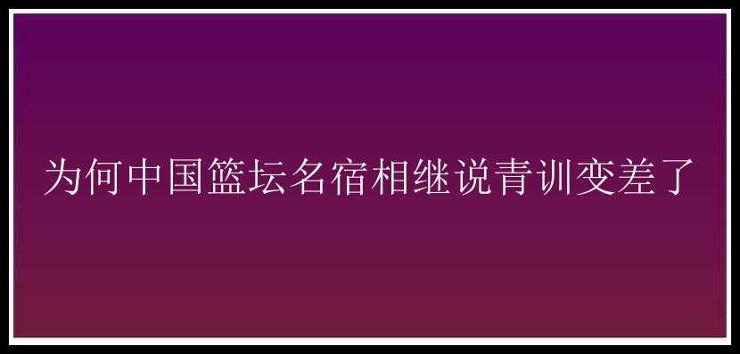 为何中国篮坛名宿相继说青训变差了