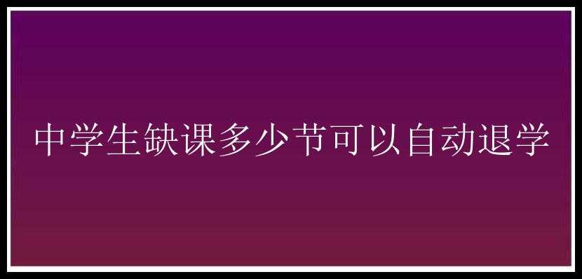 中学生缺课多少节可以自动退学