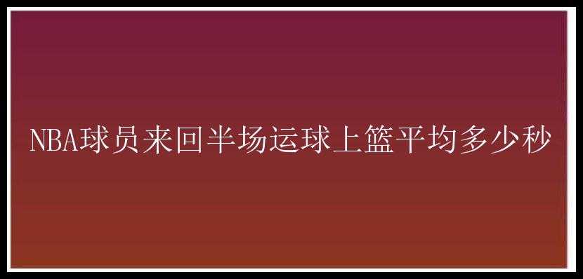 NBA球员来回半场运球上篮平均多少秒