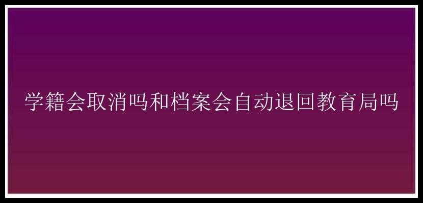 学籍会取消吗和档案会自动退回教育局吗