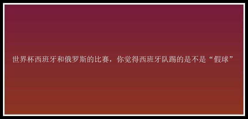 世界杯西班牙和俄罗斯的比赛，你觉得西班牙队踢的是不是“假球”