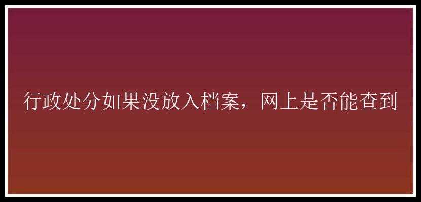 行政处分如果没放入档案，网上是否能查到