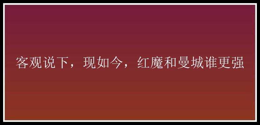 客观说下，现如今，红魔和曼城谁更强