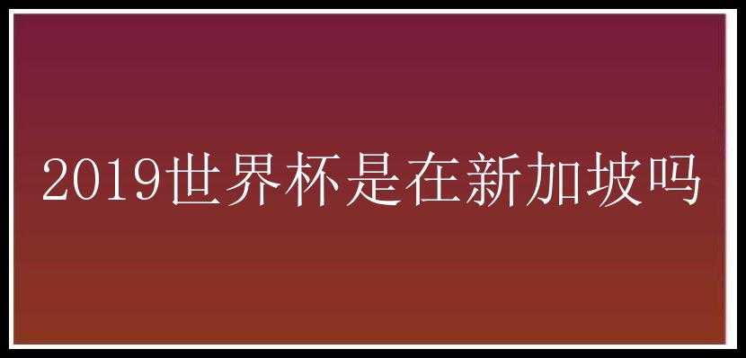 2019世界杯是在新加坡吗