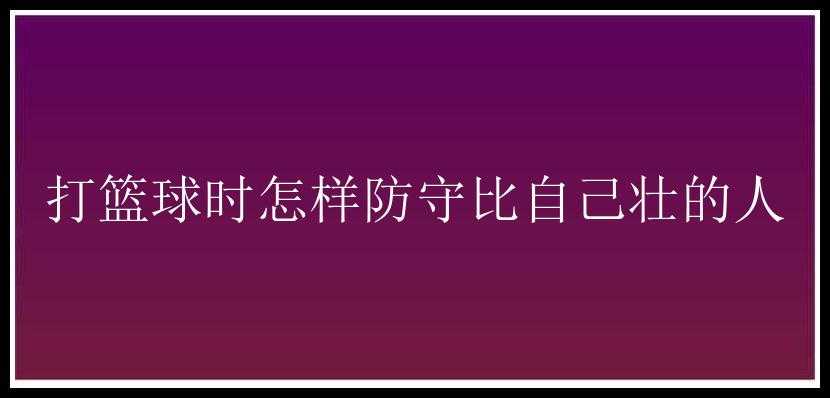 打篮球时怎样防守比自己壮的人