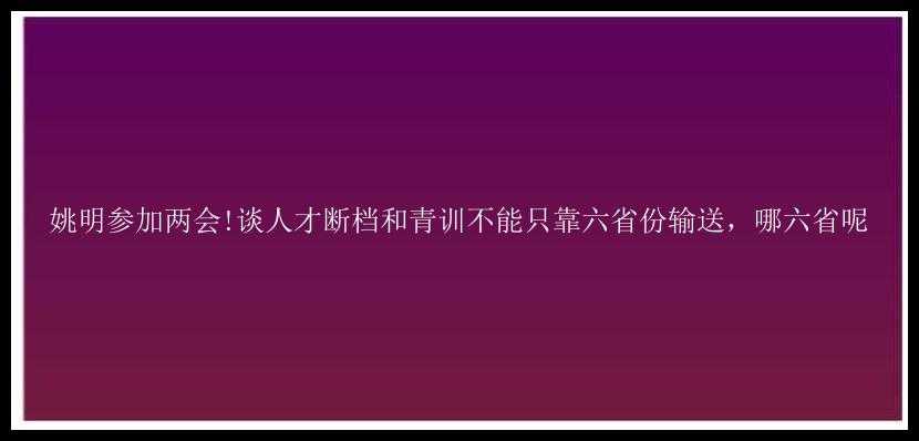 姚明参加两会!谈人才断档和青训不能只靠六省份输送，哪六省呢