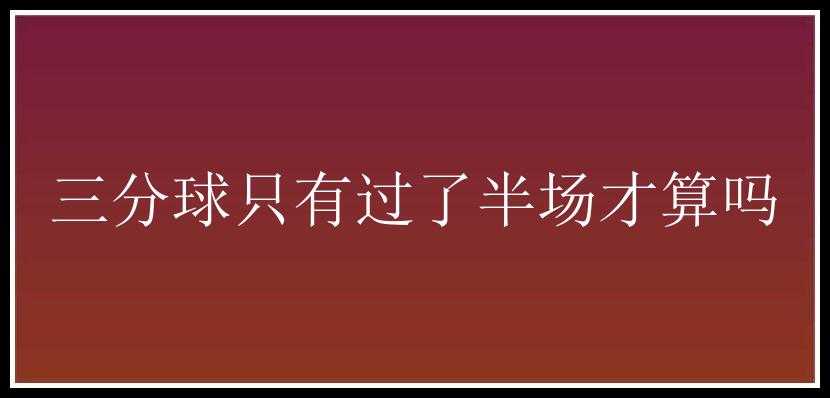 三分球只有过了半场才算吗