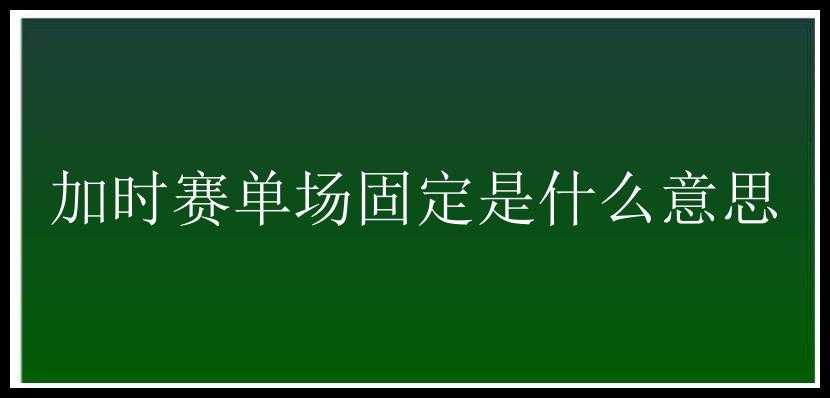 加时赛单场固定是什么意思