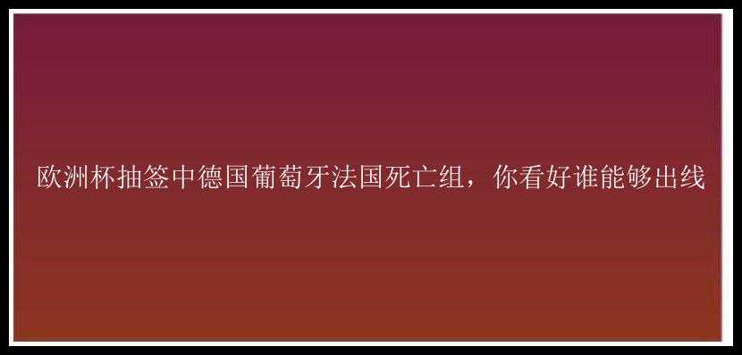 欧洲杯抽签中德国葡萄牙法国死亡组，你看好谁能够出线