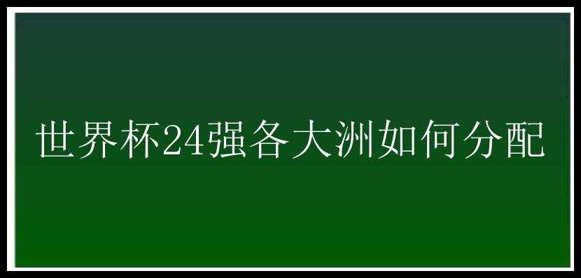 世界杯24强各大洲如何分配