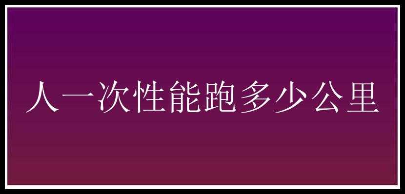 人一次性能跑多少公里