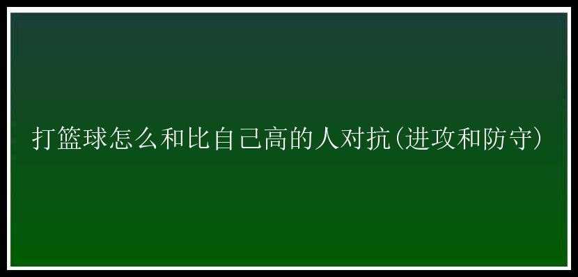 打篮球怎么和比自己高的人对抗(进攻和防守)