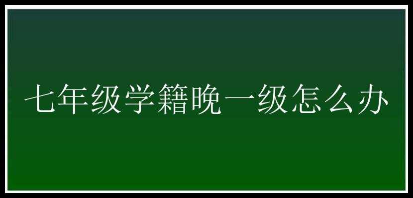 七年级学籍晚一级怎么办