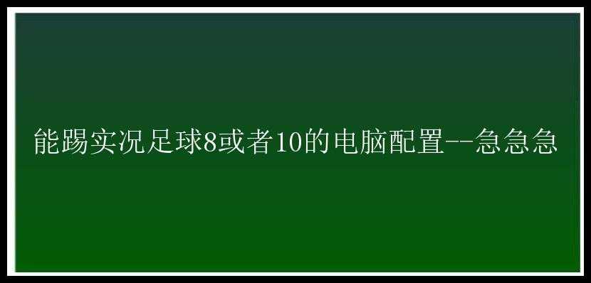 能踢实况足球8或者10的电脑配置--急急急