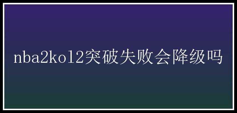 nba2kol2突破失败会降级吗