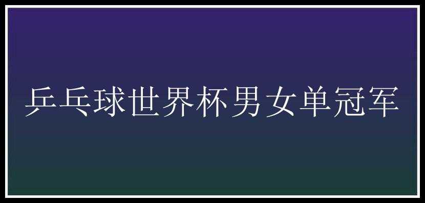 乒乓球世界杯男女单冠军