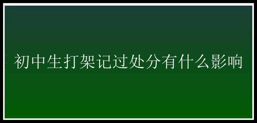 初中生打架记过处分有什么影响