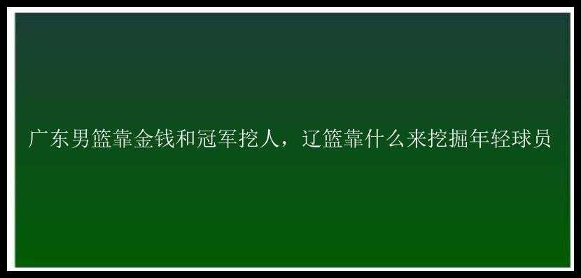 广东男篮靠金钱和冠军挖人，辽篮靠什么来挖掘年轻球员