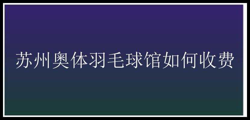 苏州奥体羽毛球馆如何收费