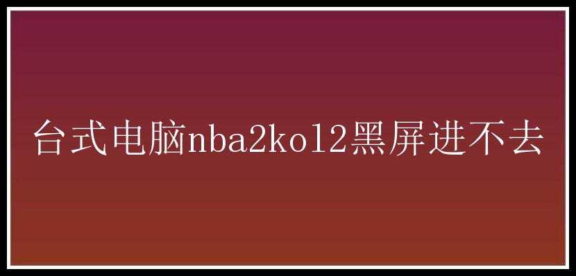 台式电脑nba2kol2黑屏进不去