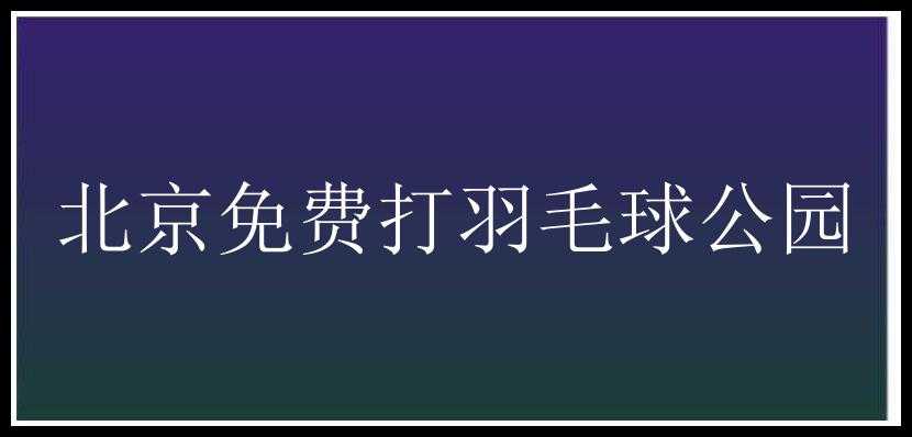 北京免费打羽毛球公园