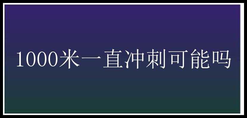 1000米一直冲刺可能吗