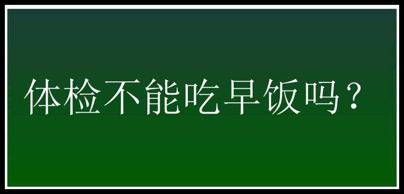 体检不能吃早饭吗？