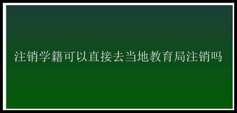 注销学籍可以直接去当地教育局注销吗