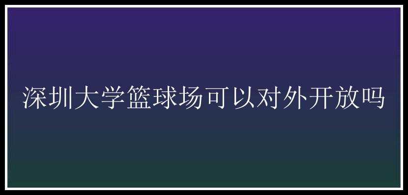 深圳大学篮球场可以对外开放吗