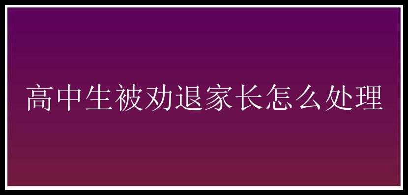 高中生被劝退家长怎么处理