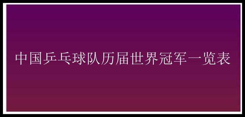 中国乒乓球队历届世界冠军一览表