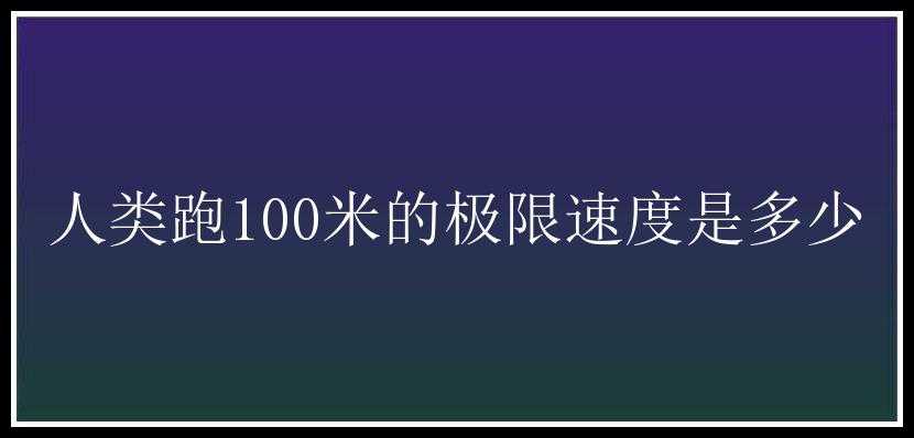 人类跑100米的极限速度是多少