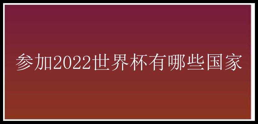 参加2022世界杯有哪些国家