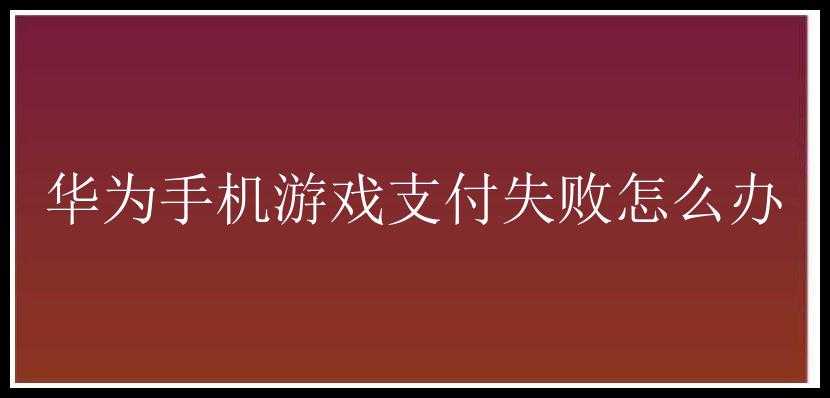 华为手机游戏支付失败怎么办