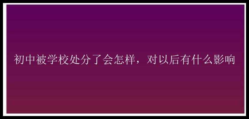 初中被学校处分了会怎样，对以后有什么影响