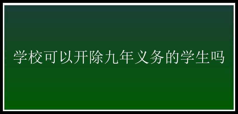 学校可以开除九年义务的学生吗