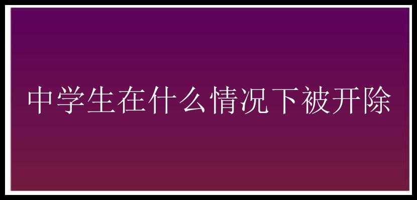 中学生在什么情况下被开除