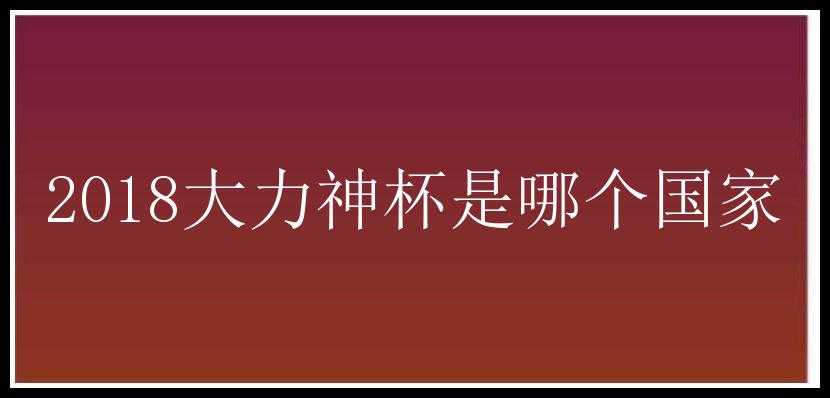 2018大力神杯是哪个国家