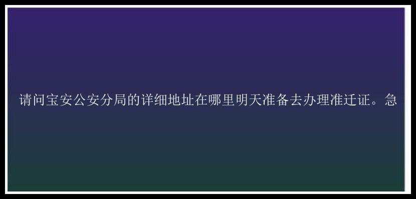 请问宝安公安分局的详细地址在哪里明天准备去办理准迁证。急