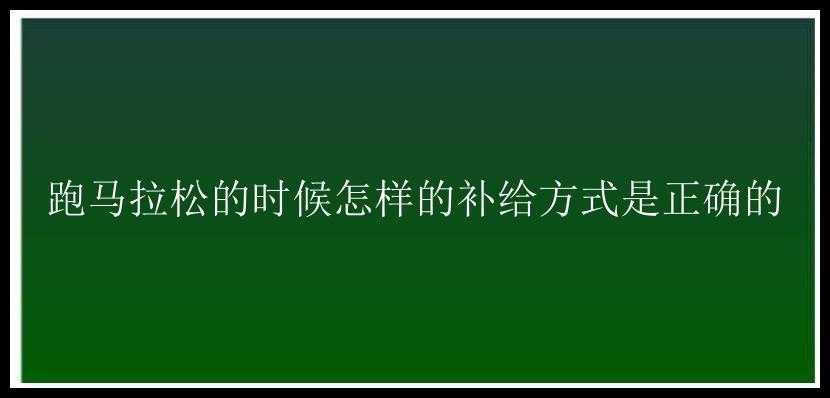 跑马拉松的时候怎样的补给方式是正确的