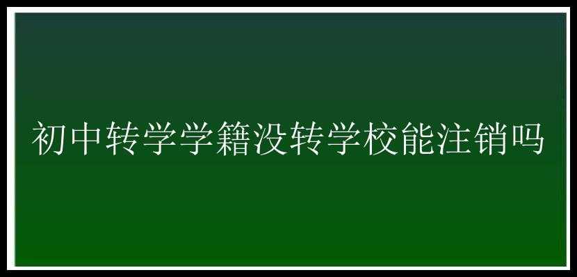 初中转学学籍没转学校能注销吗