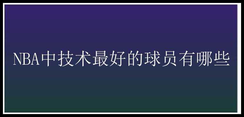 NBA中技术最好的球员有哪些