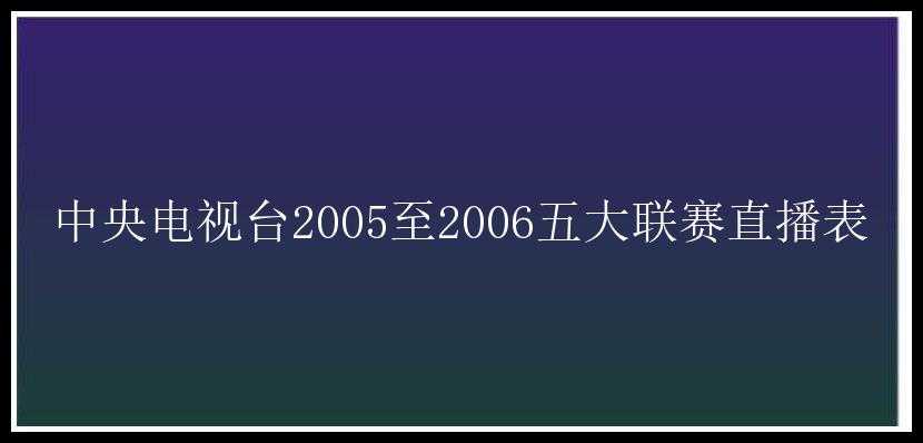 中央电视台2005至2006五大联赛直播表