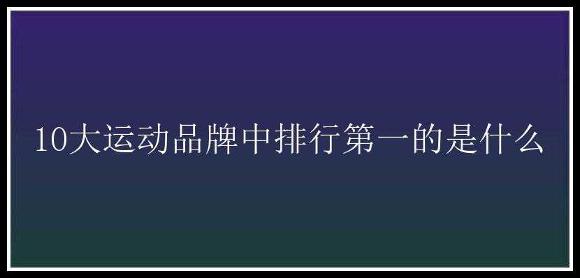 10大运动品牌中排行第一的是什么