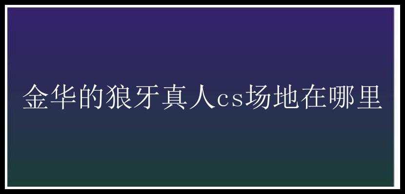 金华的狼牙真人cs场地在哪里