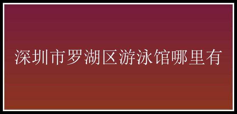 深圳市罗湖区游泳馆哪里有