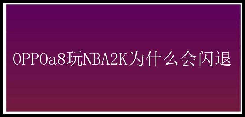 OPPOa8玩NBA2K为什么会闪退